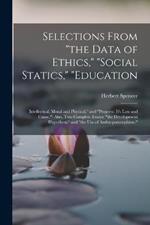 Selections From the Data of Ethics, social Statics, education: Intellectual, Moral and Physical, and progress: It's Law and Cause.: Also, Two Complete Essays: the Development Hypothesis and the Use of Anthropomorphism.