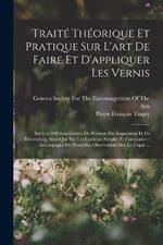 Traite Theorique Et Pratique Sur L'art De Faire Et D'appliquer Les Vernis: Sur Les Differens Genres De Peinture Par Impression Et En Decoration, Ainsi Que Sur Les Couleurs Simples Et Composees: Accompagne De Nouvelles Observations Sur Le Copal ...