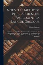 Nouvelle Methode Pour Apprendre Facilement La Langue Grecque: Contenant Les Regles Des Declinaisons, Des Coniuguaisons, De L'investigation Du Theme, De La Syntaxe, De La Quantité, Des Accens, Des Dialects Et Des Licences Poëtiques; Mises En Français...