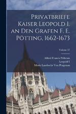 Privatbriefe Kaiser Leopold I. an Den Grafen F. E. Poetting, 1662-1673; Volume 57