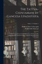 The Tattva-chintamani by Gangesa Upadhyaya; With Extracts From the Commentaries of Mathuranatha Tarkavagisa and of Jayadeva Misra. Edited by Kamakhyanath Tarkavagisa; Volume 1; Series 2