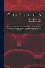 Optic Projection: Principles, Installation and use of the Magic Lantern, Projection Microscope, Reflecting Lantern, Moving Picture Machine, Fully Illustrated With Plates and With Over 400 Text-figures