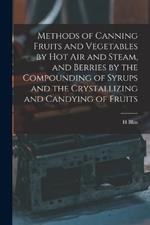 Methods of Canning Fruits and Vegetables by hot air and Steam, and Berries by the Compounding of Syrups and the Crystallizing and Candying of Fruits