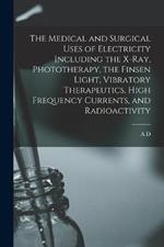 The Medical and Surgical Uses of Electricity Including the X-ray, Phototherapy, the Finsen Light, Vibratory Therapeutics, High Frequency Currents, and Radioactivity