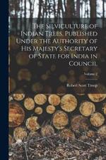 The Silviculture of Indian Trees. Published Under the Authority of His Majesty's Secretary of State for India in Council; Volume 2