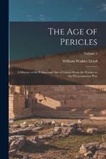 The age of Pericles: A History of the Politics and Arts of Greece From the Persian to the Peloponnesian war; Volume 1