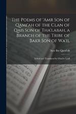 The Poems of 'Amr son of Qami'ah of the Clan of Qais son of Tha'labah, a Branch of the Tribe of Bakr son of Wa'il; Edited and Translated by Charles Lyall