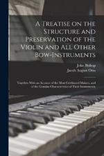 A Treatise on the Structure and Preservation of the Violin and all Other Bow-instruments; Together With an Account of the Most Celebrated Makers, and of the Genuine Characteristics of Their Instruments;