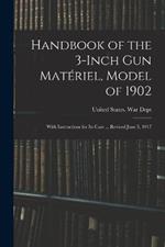 Handbook of the 3-inch gun Materiel, Model of 1902: With Instructions for its Care ... Revised June 5, 1917