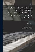 Les origines du theatre lyrique moderne. Histoire de l'opera en Europe avant Lully et Scarlatti; Volume 71
