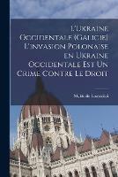 L'Ukraine occidentale (Galicie) L'invasion polonaise en Ukraine occidentale est un crime contre le droit