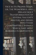 Vice in its Proper Shape, or, The Wonderful and Melancholy Transformation of Several Naughty Masters and Misses Into Those Contemptible Animals Which They Most Resemble in Disposition