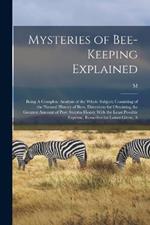 Mysteries of Bee-keeping Explained: Being A Complete Analysis of the Whole Subject; Consisting of the Natural History of Bees, Directions for Obtaining the Greatest Amount of Pure Surplus Honey With the Least Possible Expense, Remedies for Losses Given, A