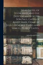 Silas Gates, of Stow, Mass., and the Descendants of his Son, Paul Gates, of Ashby, Mass. Comp. by Julius Kendall Gates and Samuel Pearly Gates..