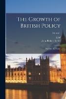 The Growth of British Policy: An Historical Essay; Volume 1