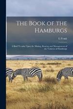 The Book of the Hamburgs; a Brief Treatise Upon the Mating, Rearing and Management of the Varieties of Hamburgs