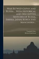 War Between Japan and Russia ... With Historical and Descriptive Sketches of Russia, Siberia, Japan, Korea and Manchuria ..