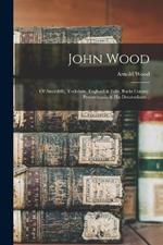 John Wood; of Attercliffe, Yorkshire, England & Falls, Bucks County, Pennsylvania & his Descendants ..