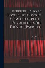 Derrière la toile (foyers, coulisses et comédiens) Petite physiologies des théatres parisiens