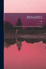 Benares: The Sacred City; Sketches of Hindu Life and Religion