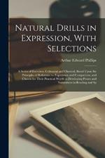 Natural Drills in Expression, With Selections; a Series of Exercises, Colloquial and Classical, Based Upon the Principles of Reference to Experience and Comparison, and Chosen for Their Practical Worth in Developing Power and Naturalness in Reading and Sp