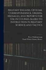 Military English, Official Correspondence, Orders, Messages, and Reports for use in Courses Allied to Instruction in Military Science and Tactics