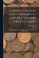 Leading Cases in the Commercial law of England and Scotland: Selected and Arranged in Systematic Order, With Notes