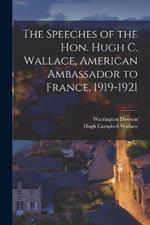 The Speeches of the Hon. Hugh C. Wallace, American Ambassador to France, 1919-1921