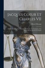 Jacques Coeur et Charles VII; l'administration, les finances, l'industrie, le commerce, les lettres et les arts au 15e siecle