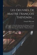 Les oeuvres de maitre François Thevenin ...: Contenans un Traité des operations de chirurgie, un Traité des tumeurs, & un Dictionnaire etymologique des mots grecs servans à la medecine: recüeillies par ... Guillavme Parthon ..