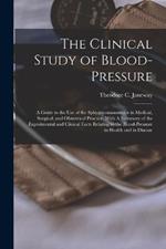 The Clinical Study of Blood-pressure: A Guide to the use of the Sphygmomanometer in Medical, Surgical, and Obstetrical Practice, With A Summary of the Experimental and Clinical Facts Relating to the Blood-pressure in Health and in Disease