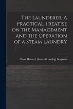 The Launderer. A Practical Treatise on the Management and the Operation of a Steam Laundry