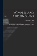 Wimples and Crisping Pins: Being Studies in the Coiffure and Ornaments of Women