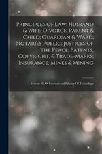 Principles of Law: Husband & Wife; Divorce; Parent & Child; Guardian & Ward; Notaries Public; Justices of the Peace; Patents, Copyright, & Trade-Marks; Insurance; Mines & Mining: Volume 43 Of International Library Of Technology