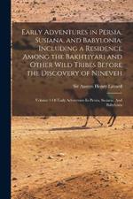 Early Adventures in Persia, Susiana, and Babylonia: Including a Residence Among the Bakhtiyari and Other Wild Tribes Before the Discovery of Nineveh: Volume 1 Of Early Adventures In Persia, Susiana, And Babylonia