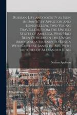 Russian Life and Society as Seen in 1866-'67 by Appleton and Longfellow, two Young Travellers From the United States of America, who had Been Officers in the Union Army, and a Journey to Russia With General Banks in 1869. With Sketches of Alexander II. An