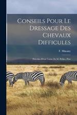 Conseils pour le dressage des chevaux difficules: Précédes d'une lettre de M. Pellier, pére