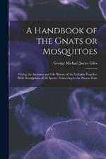 A Handbook of the Gnats or Mosquitoes; Giving the Anatomy and Life History of the Culicidæ Together With Descriptions of all Species Noticed up to the Present Date