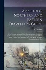 Appleton's Northern and Eastern Traveller's Guide: With new and Authentic Maps, Illustrating Those Divisions of the Country; Forming Likewise a Complete Guide to the Middle States, Canada, New Brunswick, and Nova Scotia, the White Mountains, Catskill Mou