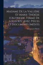 Madame de La Valliere et Marie-Therese d'Autriche, femme de Louis XIV; avec pieces et documents inedits: 01