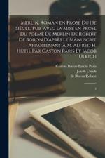 Merlin, roman en prose du 13e siècle, pub. avec la mise en prose du poème de Merlin de Robert de Boron d'après le manuscrit appartenant à M. Alfred H. Huth, par Gaston Paris et Jacob Ulrich: 2