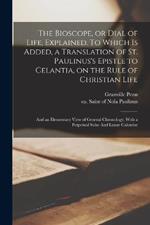 The Bioscope, or Dial of Life, Explained. To Which is Added, a Translation of St. Paulinus's Epistle to Celantia, on the Rule of Christian Life: And an Elementary View of General Chronology; With a Perpetual Solar And Lunar Calendar