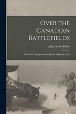 Over the Canadian Battlefields: Notes of a Little Journey in France in March, 1919