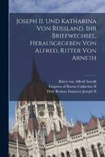 Joseph II. und Katharina von Russland. Ihr Briefwechsel, herausgegeben von Alfred, Ritter von Arneth