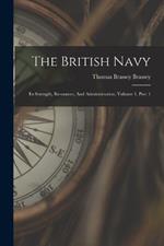 The British Navy: Its Strength, Resources, And Administration, Volume 1, Part 1