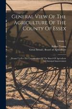 General View Of The Agriculture Of The County Of Essex: Drawn Up For The Consideration Of The Board Of Agriculture And Internal Improvement; Volume 1