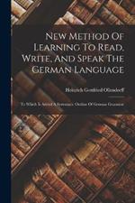 New Method Of Learning To Read, Write, And Speak The German Language: To Which Is Added A Systematic Outline Of German Grammar