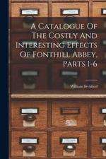 A Catalogue Of The Costly And Interesting Effects Of Fonthill Abbey, Parts 1-6