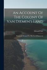 An Account Of The Colony Of Van Diemen's Land: Principally Designed For The Use Of Emigrants