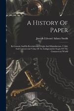 A History Of Paper: Its Genesis And Its Revelations, Origin And Manufacture, Utility And Commercial Value Of An Indispensable Staple Of The Commercial World